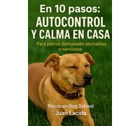 En 10 pasos: autocontrol y calma en casa: Para perros demasiado excitables o nerviosos