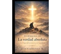 En búsqueda de; La verdad absoluta: Un viaje del intelecto a la humildad