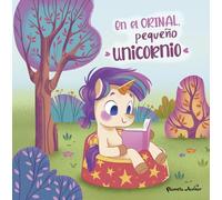 En el orinal, pequeño unicornio: Un cuento para aprender a usar el orinal