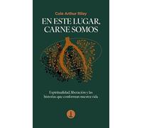 En este lugar, carne somos: Espiritualidad, liberación y las historias que conforman nuestra vida
