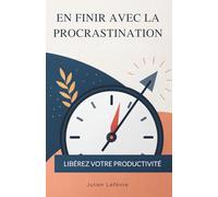 En Finir Avec La Procrastination: Libérez Votre Productivité