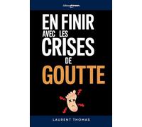 En Finir avec les Crises de Goutte: Les 7 Secrets qui m’ont aidé à Prévenir les Crises et Soulager la Douleur | Livre sur la Maladie de la Goutte | Acide Urique, Traitements et Alimentation