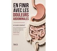EN FINIR AVEC LES DOULEURS ABDOMINALES: Le guide complet pour comprendre les causes, soulager durablement les douleurs digestives et retrouver un ventre serein.