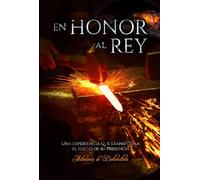 En Honor al Rey: Como saber lo que viene de Dios; Oraciones modelos: Liberaciones; Sueños, Visiones, Extasis espirituales: Una experiencia que transforma: el Fuego de Su Presencia