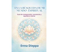 EN LA BÚSQUEDA DE MI MUNDO ESPIRITUAL: Guía de comprensión, conciencia y equilibrio interior