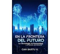 En la Frontera del Futuro: La Tecnología, la Humanidad y el Mundo del Mañana
