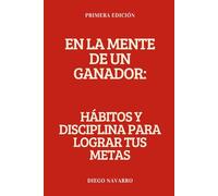 En la Mente de un Ganador: Hábitos y Disciplina para Lograr tus Metas: Descubre las reglas que siguen las personas exitosas y transforma tu vida con hábitos para lograr tus objetivos