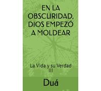 EN LA OBSCURIDAD, DIOS EMPEZÓ A MOLDEAR: La Vida y su Verdad III