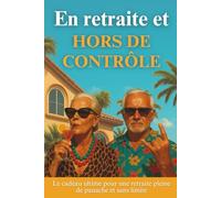 En retraite et HORS DE CONTRÔLE: Le cadeau ultime pour une retraite pleine de panache et sans limite. Ni guide de survie, ni bucket list. Juste un mode d’emploi pour désobéir en paix.