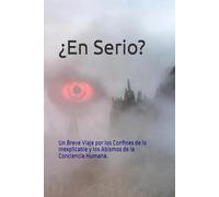 ¿En Serio?: Un Breve Viaje por los Confines de lo Inexplicable y los Abismos de la Conciencia Humana.