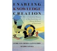 Enabling Knowledge Creation: How to Unlock the Mystery of Tacit Knowledge and Release the Power of Innovation