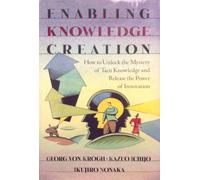 Enabling Knowledge Creation: How to Unlock the Mystery of Tacit Knowledge and Release the Power of Innovation