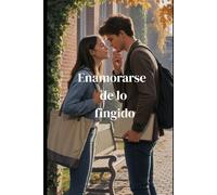 Enamorarse de lo fingido: Una cita fingida que lo cambió todo