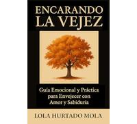 Encarando la Vejez: Guía Práctica y Emocional para Envejecer con Amor y Sabiduría