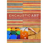 Encaustic Art: The Complete Guide to Creating Fine Art with Wax