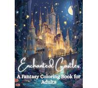 Enchanted Castles: A Fantasy Coloring Book for Adults: Magical Fortress Scenes, Magestic Kingdoms, and Dreamy Castle Worlds for Stress Relief and Creative Relaxation.