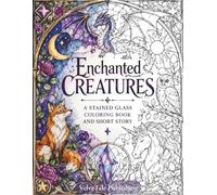 Enchanted Creatures: A Stained Glass Coloring Book and Short Story Featuring Magical Animals, Dragons, Unicorns and Celestial Fantasy Designs