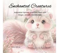 Enchanted Creatures: Adorable Fantasy Animals Filled with Magic, Jewels, and Wonder