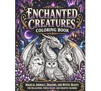 Enchanted Creatures Coloring Book: Magical Animals, Dragons, and Mystic Beasts for Relaxation, Stress Relief, and Creative Coloring