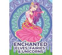 ENCHANTED ELVES, FAIRIES & UNICORNS: Intricate Fantasy Scenes of Magical Creatures