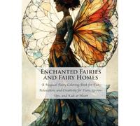 Enchanted Fairies and Fairy Homes: A Magical Fairy Coloring Book for Fun, Relaxation, and Creativity for Teens, Grown-Ups, and Kids at Heart