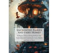Enchanted Fairies and Fairy Homes: A Magical Fairy Coloring Book for Fun, Relaxation, and Creativity for Teens, Adults, and Kids at Heart