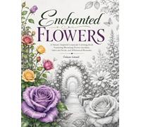 Enchanted Flowers: A Nature-Inspired Grayscale Coloring Book Featuring Blooming Flower Gardens, Intricate Petals, and Whimsical Blossoms