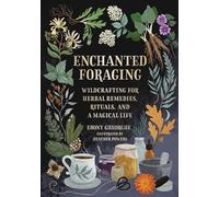 Enchanted Foraging: Wildcrafting for Herbal Remedies, Rituals, and a Magical Life