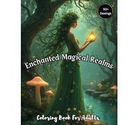 Enchanted Magical Realms Coloring Book For Adults: Over 50 Pages of Detailed Mythical Creatures Perfect for Stress-Free Relaxation