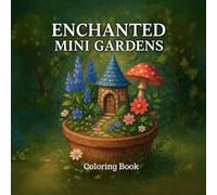 Enchanted Mini Gardens - A Whimsical Coloring Book of Tiny Nature Worlds: Tiny Botanical Worlds to Color - Terrariums, Teacup Planters & Fairy Pots for Cozy, Relaxing Creativity