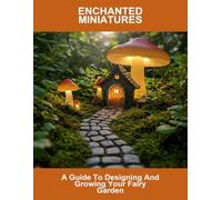 Enchanted Miniatures: A Guide To Designing And Growing Your Fairy Garden