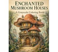 Enchanted Mushroom Houses: A Grayscale Coloring Book for Adults with Magical Mushroom Homes, Whimsical Fantasy Cottages & Enchanted Architecture