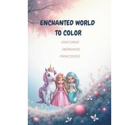 Enchanted World To Color: Unicorns, Mermaids and Princesses