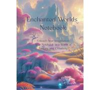 Enchanted Worlds Notebook: Unleash Your Imagination: Your Notebook to a World of Fantasy and Creativity