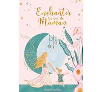 Enchanter sa vie de Maman: 20 clés pour une parentalité authentique et heureuse