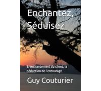 Enchantez, Séduisez: L’enchantement du client, la séduction de l’entourage