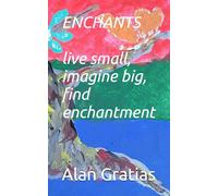 ENCHANTS live small, imagine big, find enchantment: the best version of ourselves