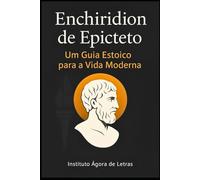 Enchiridion de Epicteto: Um Guia Estoico para a Vida Moderna - Tradução Comentada com Dicas Práticas para Desenvolvimento Pessoal e Resiliência Emocional: Série Sabedoria Antiga para Tempos Modernos