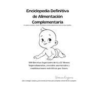 ENCICLOPEDIA DEFINITIVA DE ALIMENTACIÓN COMPLEMENTARIA: 300 Opciones Especiales de 6 a 12 Meses: Superalimentos, granos ancestrales y combinaciones nutritivas por fases.