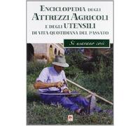 Enciclopedia degli attrezzi agricoli e degli utensili di uso domestico della civiltà contadina. Ieri si usava così