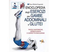 Enciclopedia degli esercizi per gambe, addominali e glutei. Tavole anatomiche, biomeccanica e corretta esecuzione