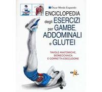 Enciclopedia degli esercizi per gambe, addominali e glutei. Tavole anatomiche, biomeccanica e corretta esecuzione