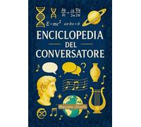 ENCICLOPEDIA DEL CONVERSATORE: 600 fatti, stranezze e meraviglie per non restare mai senza parole