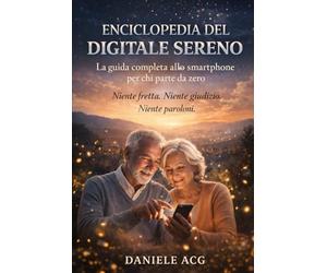 Enciclopedia del Digitale Sereno: La guida completa allo smartphone per che parte da zero