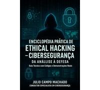 Enciclopédia Prática de Ethical Hacking e Cibersegurança 2025: Da Análise à Defesa: Guia Técnico com Códigos e Demonstrações Reais