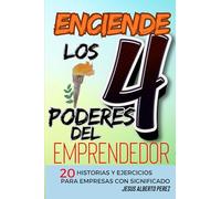 Enciende los 4 Poderes del Emprendedor: 20 Historias y Ejercicios para crear Empresas con Significado