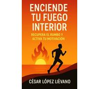 Enciende tu fuego interior: Recupera el rumbo y activa tu motivación