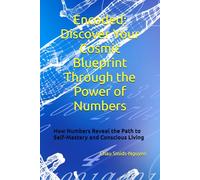 Encoded: Discover Your Cosmic Blueprint Through the Power of Numbers: How Numbers Reveal the Path to Self-Mastery and Conscious Living