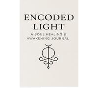 ENCODED LIGHT: A SOUL HEALING & AWAKENING JOURNAL