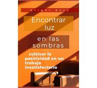 Encontrar luz en las sombras: cultivar la positividad en un trabajo insatisfactorio